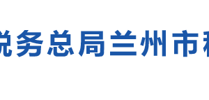 蘭州市稅務(wù)局辦稅服務(wù)廳辦公時間地址及納稅咨詢電話