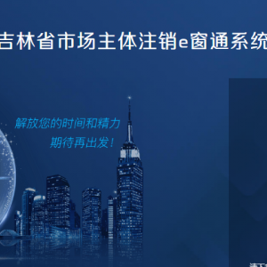 吉林省市場主體準入e窗通系統(tǒng)分支機構、營業(yè)單位備案登記流程說明