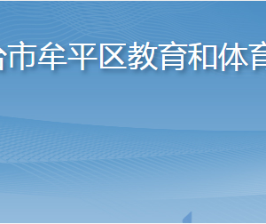 煙臺市牟平區(qū)教育和體育局各部門職責(zé)及聯(lián)系電話