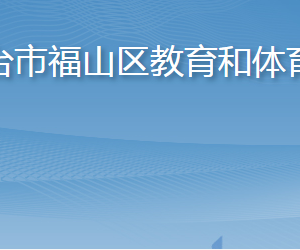 煙臺(tái)市福山區(qū)教育和體育局各部門職責(zé)及聯(lián)系電話