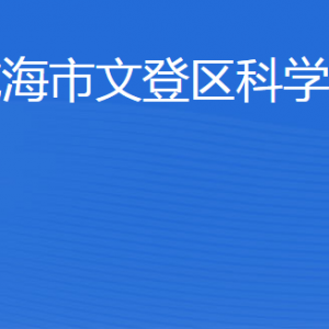 威海市文登區(qū)科學技術(shù)局各部門職責及聯(lián)系電話