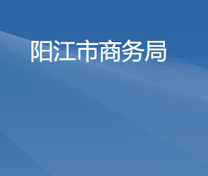 陽(yáng)江市商務(wù)局各部門職責(zé)及聯(lián)系電話