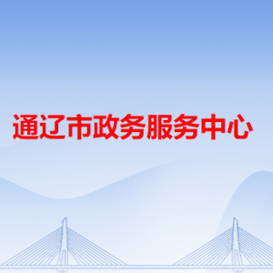 通遼市政務(wù)服務(wù)中心辦事大廳窗口工作時間和聯(lián)系電話