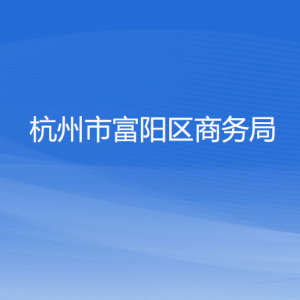 杭州市富陽區(qū)商務(wù)局各部門負(fù)責(zé)人和聯(lián)系電話