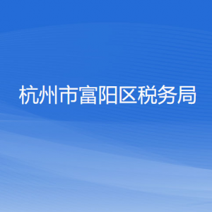 杭州市富陽區(qū)稅務局辦稅服務廳地址辦公時間和咨詢電話