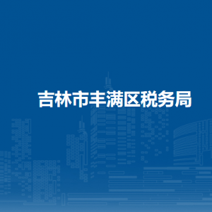 吉林市豐滿區(qū)稅務局各稅務所辦公地址及聯(lián)系電話