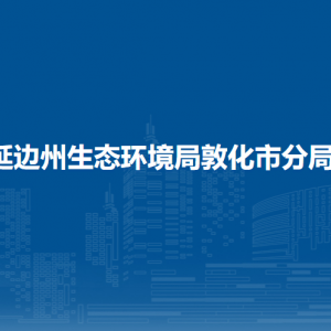 延邊州生態(tài)環(huán)境局敦化市分局各部門負責人和聯(lián)系電話