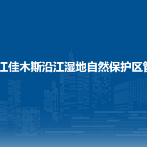 黑龍江佳木斯沿江濕地自然保護(hù)區(qū)管理局各部門聯(lián)系電話