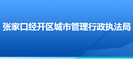 張家口經(jīng)濟開發(fā)區(qū)城市管理行政執(zhí)法局