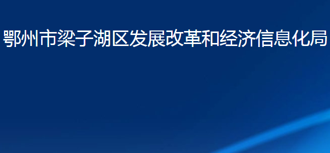 鄂州市梁子湖區(qū)發(fā)展改革和經濟信息化局