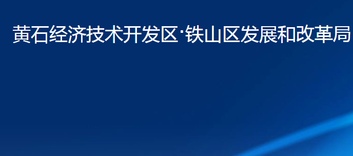 黃石經(jīng)濟(jì)技術(shù)開發(fā)區(qū)·鐵山區(qū)發(fā)展和改革局