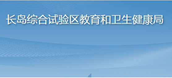 長(zhǎng)島綜合試驗(yàn)區(qū)教育和衛(wèi)生健康局