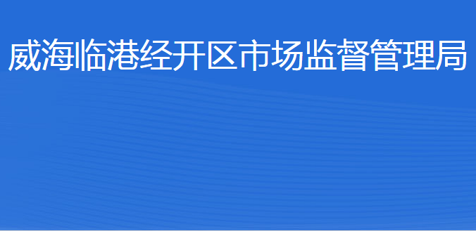 威海臨港經(jīng)濟(jì)技術(shù)開(kāi)發(fā)區(qū)市場(chǎng)監(jiān)督管理局