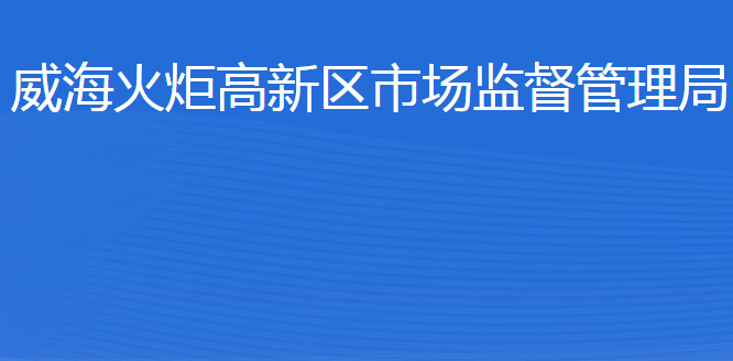 威海火炬高技術(shù)產(chǎn)業(yè)開發(fā)區(qū)市場(chǎng)監(jiān)督管理局