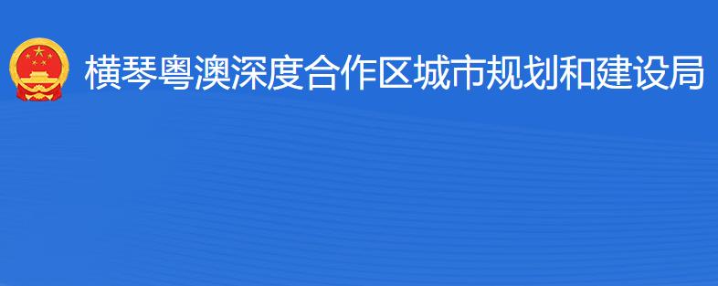 橫琴粵澳深度合作區(qū)?城市規(guī)劃和建設(shè)局