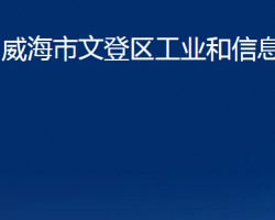 威海市文登區(qū)工業(yè)和信息化