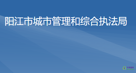 陽(yáng)江市城市管理和綜合執(zhí)法局