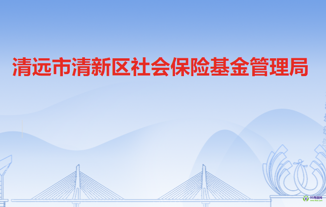 清遠市清新區(qū)社會保險基金管理局