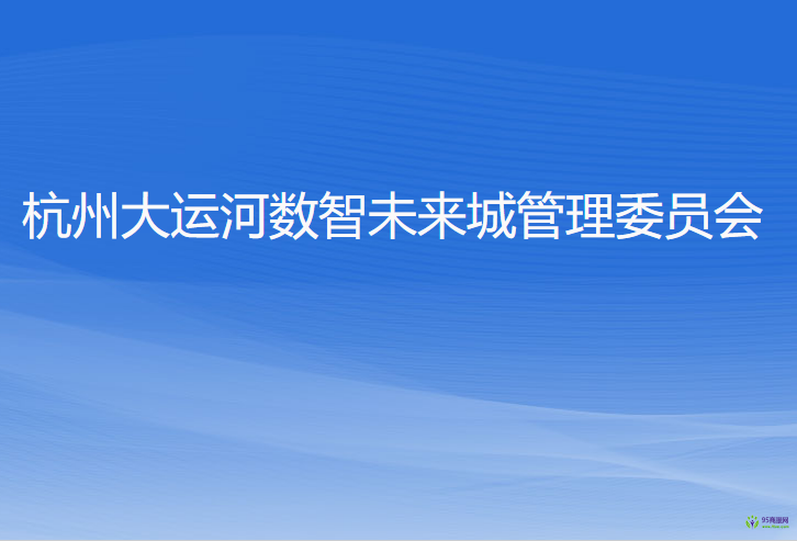 杭州大運(yùn)河數(shù)智未來城管理委員會(huì)