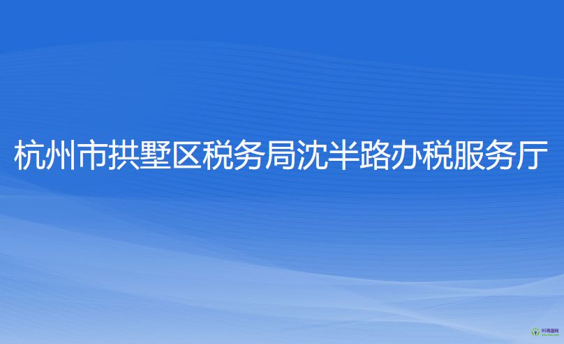 杭州市拱墅區(qū)稅務局沈半路辦稅服務廳