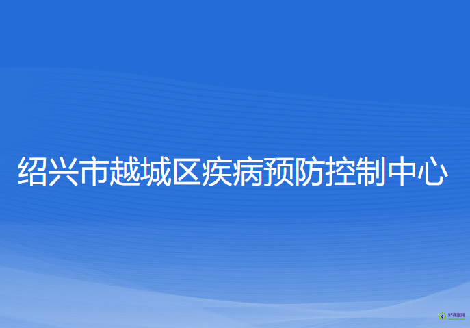 紹興市越城區(qū)疾病預(yù)防控制中心