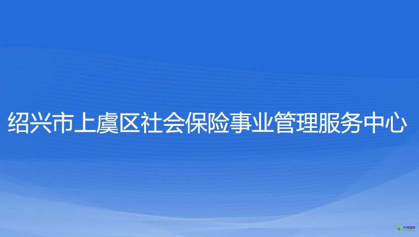 紹興市上虞區(qū)社會保險事業(yè)管理服務(wù)中心