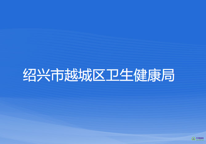 紹興市越城區(qū)衛(wèi)生健康局