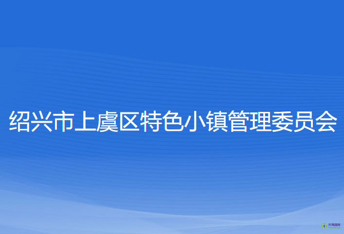 紹興市上虞區(qū)特色小鎮(zhèn)管理委員會(huì)