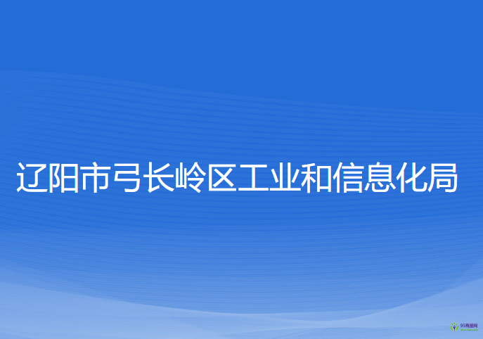 遼陽市弓長嶺區(qū)工業(yè)和信息化局