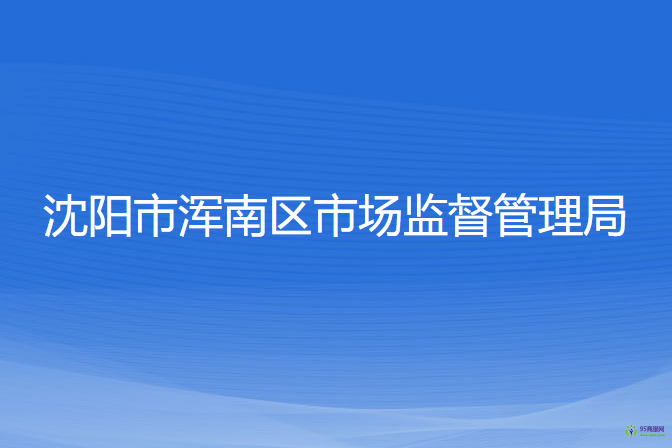 沈陽(yáng)市渾南區(qū)市場(chǎng)監(jiān)督管理局