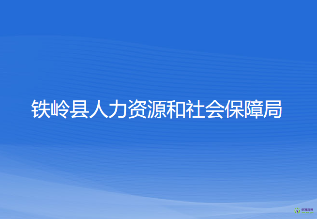 鐵嶺縣人力資源和社會保障局