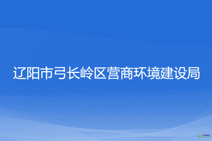 遼陽市弓長嶺區(qū)營商環(huán)境建設局