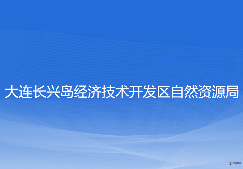 大連長(zhǎng)興島經(jīng)濟(jì)技術(shù)開(kāi)發(fā)區(qū)自然資源局