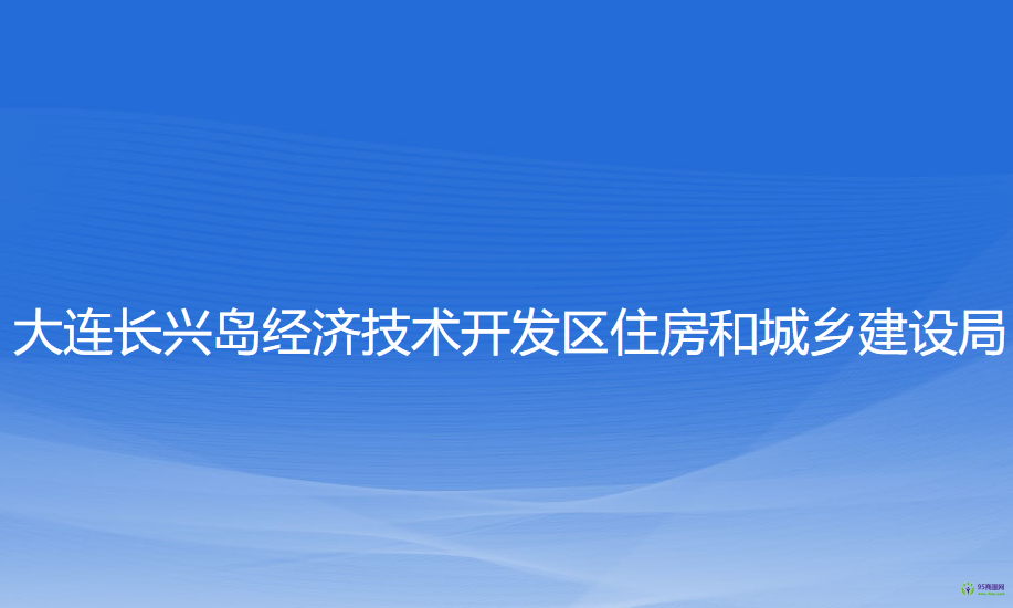 大連長興島經(jīng)濟(jì)技術(shù)開發(fā)區(qū)住房和城鄉(xiāng)建設(shè)局