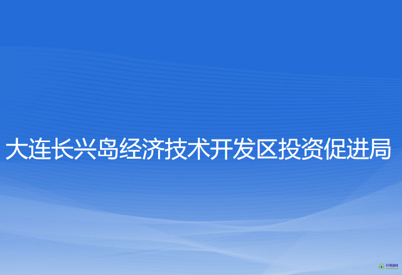 大連長興島經(jīng)濟(jì)技術(shù)開發(fā)區(qū)投資促進(jìn)局