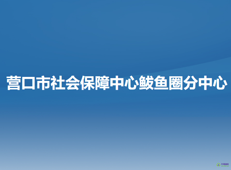 營(yíng)口市社會(huì)保障中心鲅魚圈分中心