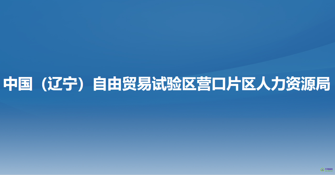 中國（遼寧）自由貿(mào)易試驗(yàn)區(qū)營口片區(qū)人力資源局