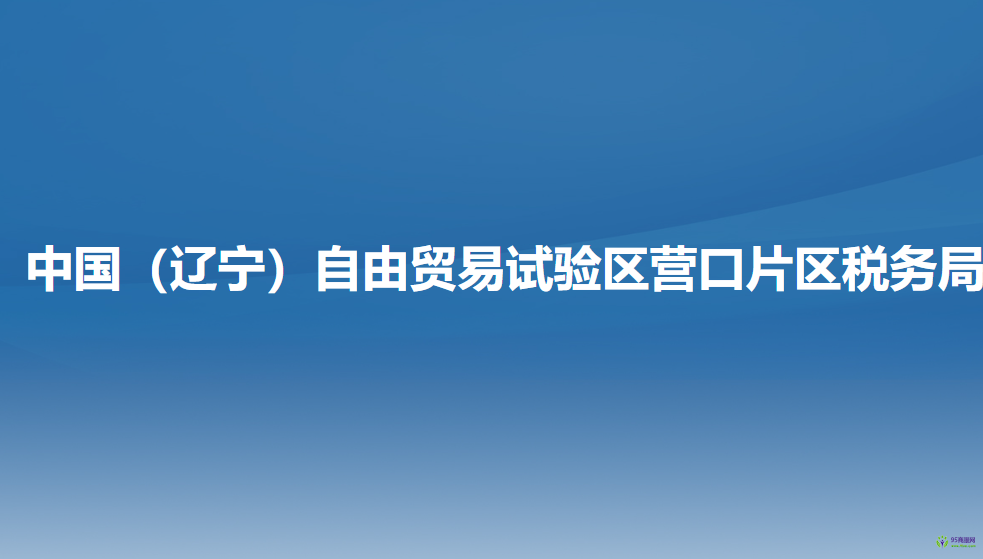 中國（遼寧）自由貿(mào)易試驗(yàn)區(qū)營口片區(qū)稅務(wù)局