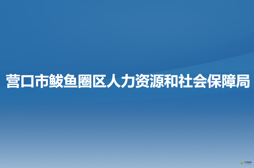 營口市鲅魚圈區(qū)人力資源和社會保障局