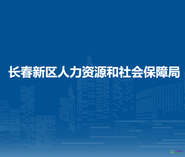 長春新區(qū)人力資源和社會(huì)保障局