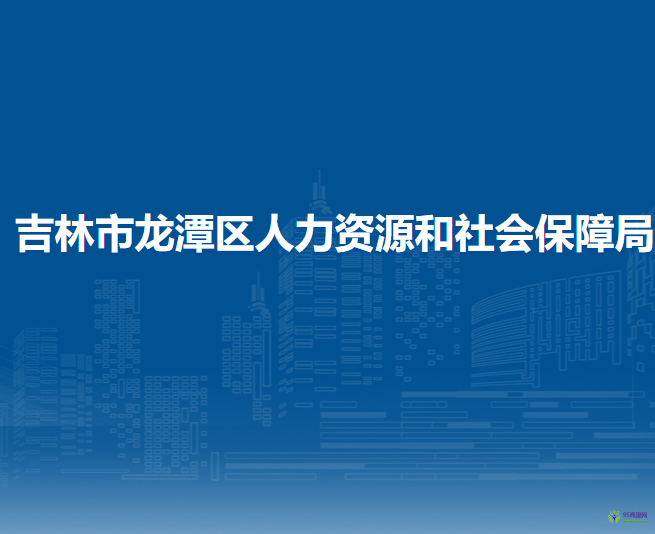 吉林市龍?zhí)秴^(qū)人力資源和社會(huì)保障局