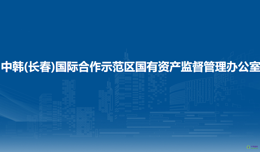 中韓(長(zhǎng)春)國(guó)際合作示范區(qū)國(guó)有資產(chǎn)監(jiān)督管理辦公室