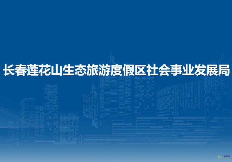 長春蓮花山生態(tài)旅游度假區(qū)社會(huì)事業(yè)發(fā)展局