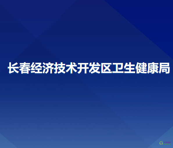 長(zhǎng)春經(jīng)濟(jì)技術(shù)開發(fā)區(qū)衛(wèi)生健康局