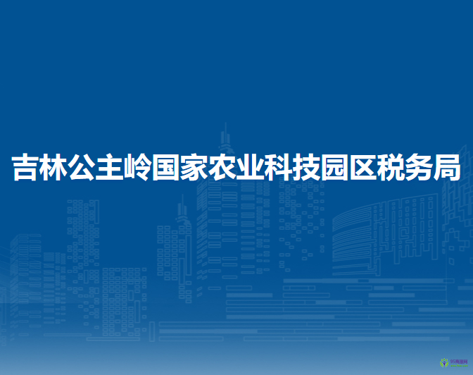 吉林公主嶺國(guó)家農(nóng)業(yè)科技園區(qū)稅務(wù)局