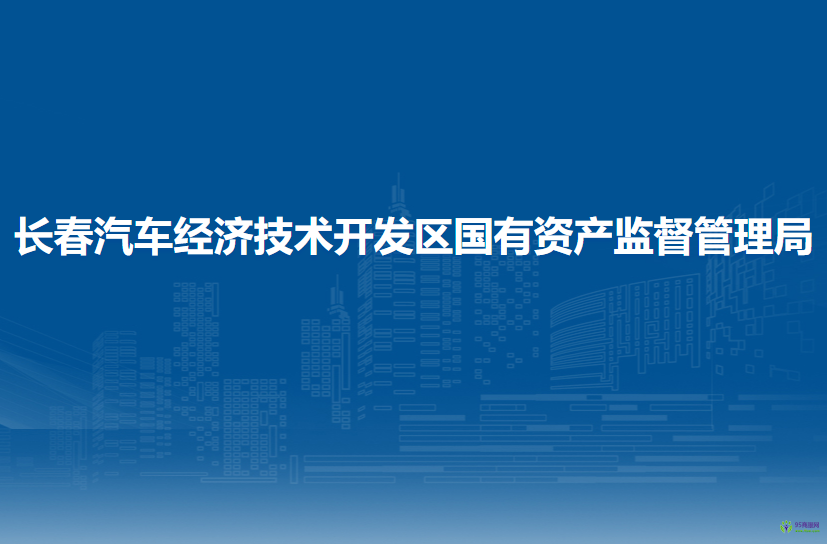 長春汽車經(jīng)濟(jì)技術(shù)開發(fā)區(qū)國有資產(chǎn)監(jiān)督管理局