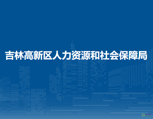 吉林高新區(qū)人力資源和社會(huì)保障局