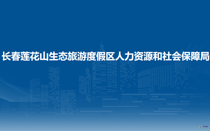 長(zhǎng)春蓮花山生態(tài)旅游度假區(qū)人力資源和社會(huì)保障局