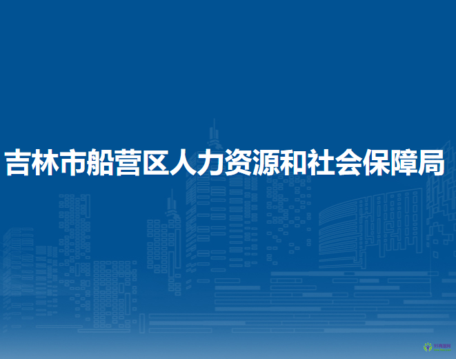 吉林市船營(yíng)區(qū)人力資源和社會(huì)保障局