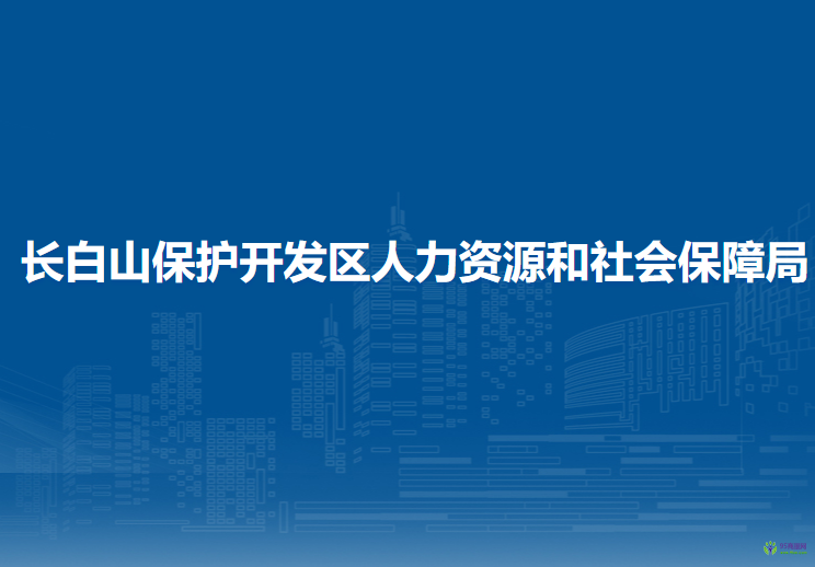 長白山保護開發(fā)區(qū)人力資源和社會保障局